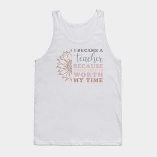 I Became a Teacher Because Your Life Worth My Time Sunflower Tank Top